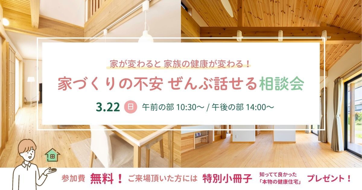 0322 0322 3/22(日) 家が変わると家族の健康が変わる!【家づくりの不安 ぜんぶ話せる相談会】