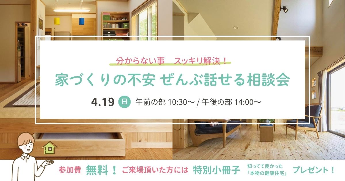 6c04de24d4708777aa96fe60c0571160 4/19(日) 分からない事、スッキリ解決！【家づくりの不安 ぜんぶ話せる相談会】